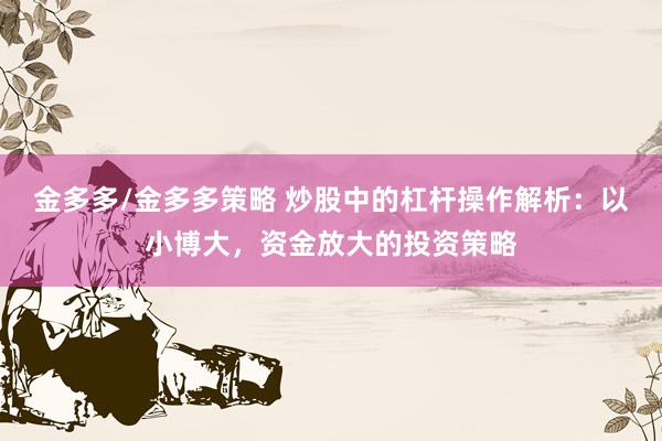 金多多/金多多策略 炒股中的杠杆操作解析：以小博大，资金放大的投资策略