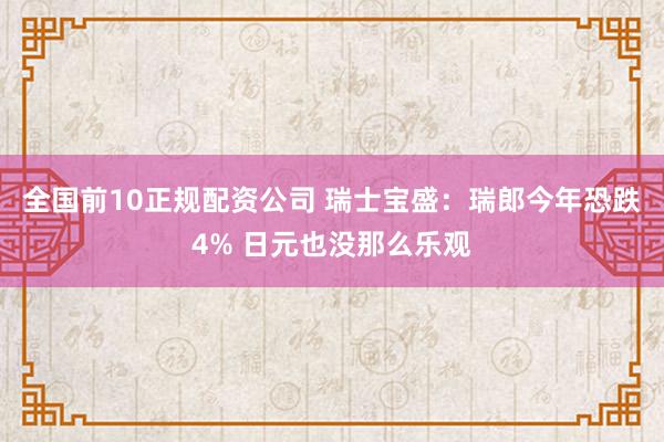 全国前10正规配资公司 瑞士宝盛：瑞郎今年恐跌4% 日元也没那么乐观