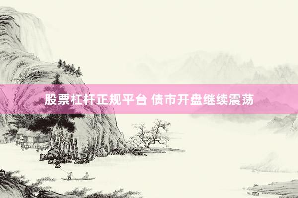 股票杠杆正规平台 债市开盘继续震荡