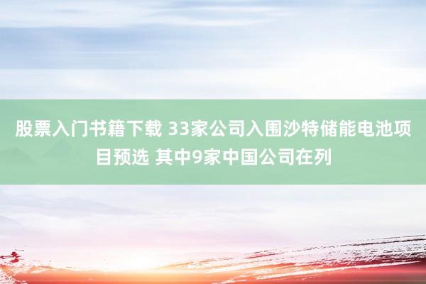 股票入门书籍下载 33家公司入围沙特储能电池项目预选 其中9家中国公司在列