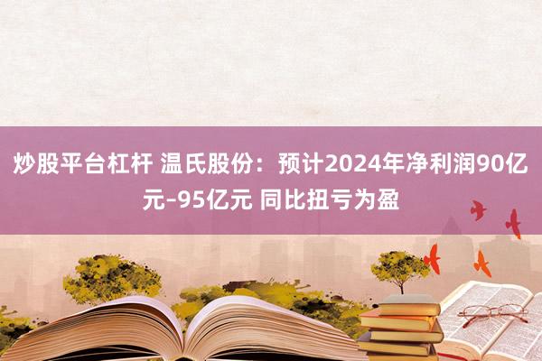 炒股平台杠杆 温氏股份：预计2024年净利润90亿元–95亿元 同比扭亏为盈