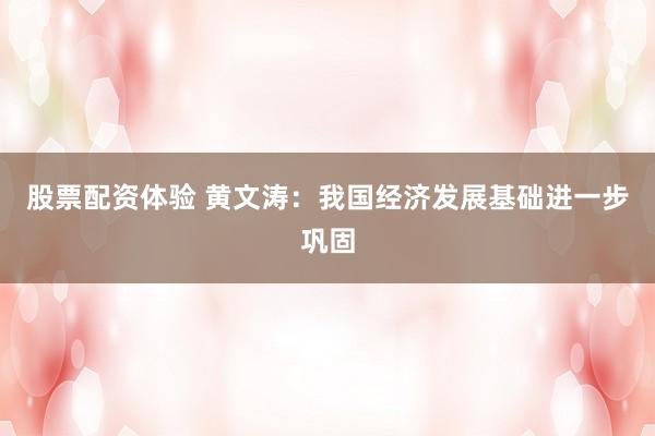 股票配资体验 黄文涛：我国经济发展基础进一步巩固
