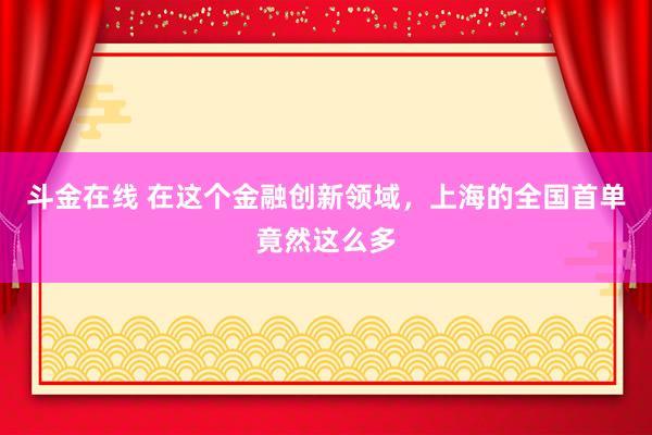 斗金在线 在这个金融创新领域，上海的全国首单竟然这么多