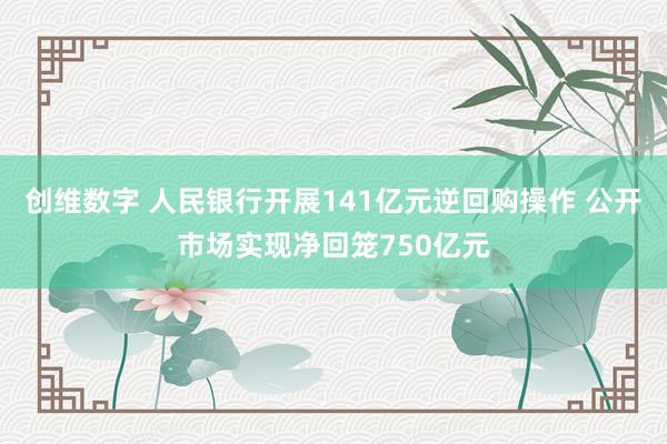创维数字 人民银行开展141亿元逆回购操作 公开市场实现净回笼750亿元