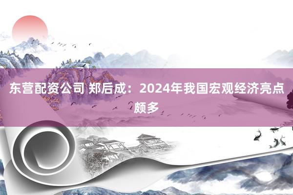 东营配资公司 郑后成：2024年我国宏观经济亮点颇多
