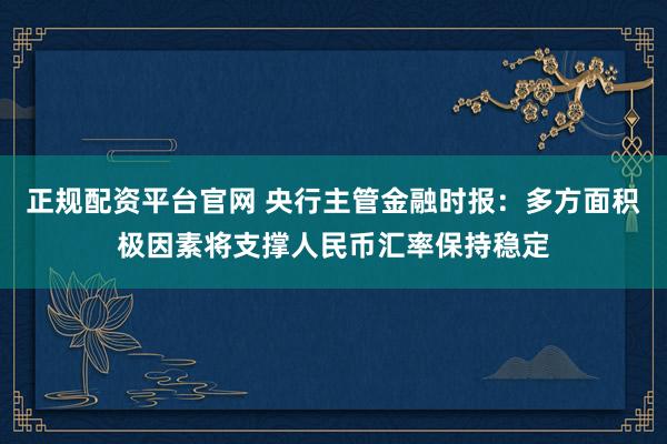 正规配资平台官网 央行主管金融时报：多方面积极因素将支撑人民币汇率保持稳定