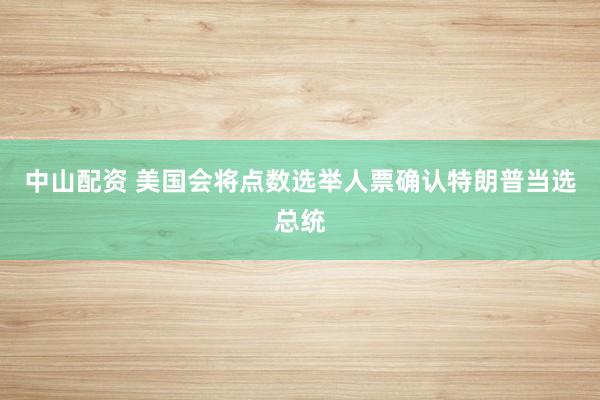 中山配资 美国会将点数选举人票确认特朗普当选总统