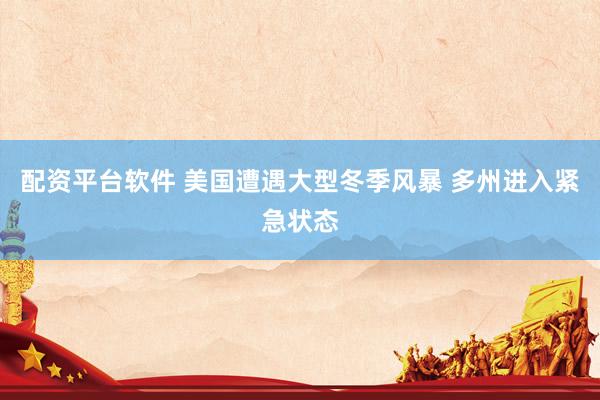 配资平台软件 美国遭遇大型冬季风暴 多州进入紧急状态