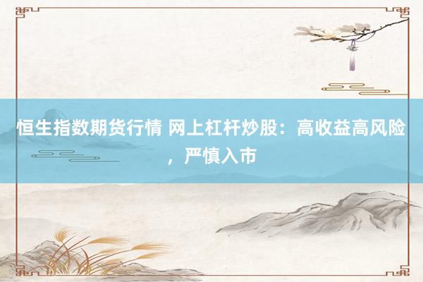 恒生指数期货行情 网上杠杆炒股：高收益高风险，严慎入市