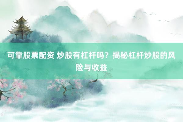可靠股票配资 炒股有杠杆吗？揭秘杠杆炒股的风险与收益