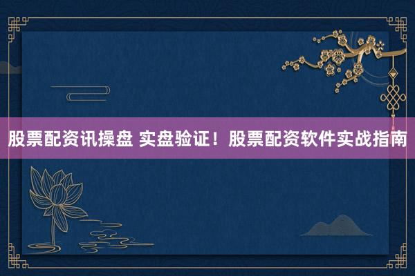 股票配资讯操盘 实盘验证！股票配资软件实战指南