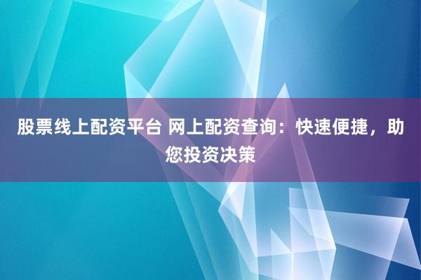股票线上配资平台 网上配资查询：快速便捷，助您投资决策