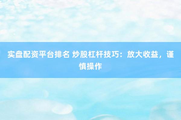 实盘配资平台排名 炒股杠杆技巧：放大收益，谨慎操作