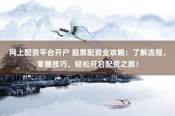 网上配资平台开户 股票配资全攻略：了解流程，掌握技巧，轻松开启配资之旅！