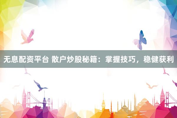 无息配资平台 散户炒股秘籍：掌握技巧，稳健获利