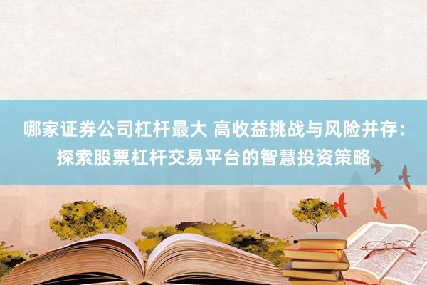 哪家证券公司杠杆最大 高收益挑战与风险并存：探索股票杠杆交易平台的智慧投资策略