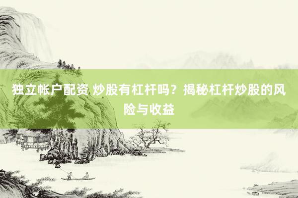 独立帐户配资 炒股有杠杆吗？揭秘杠杆炒股的风险与收益