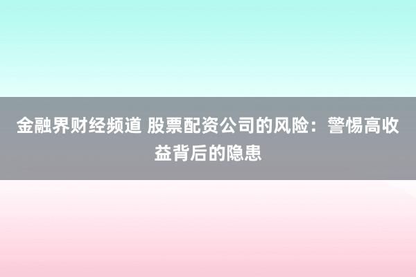 金融界财经频道 股票配资公司的风险：警惕高收益背后的隐患