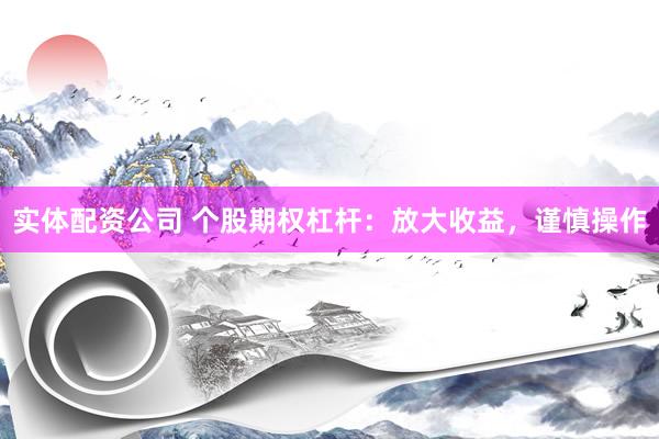 实体配资公司 个股期权杠杆：放大收益，谨慎操作