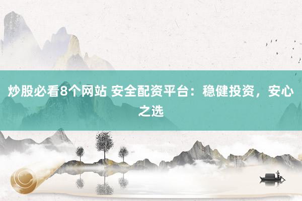 炒股必看8个网站 安全配资平台：稳健投资，安心之选