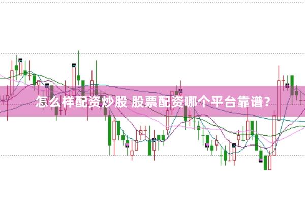 怎么样配资炒股 股票配资哪个平台靠谱？
