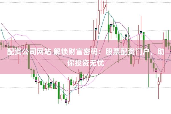 配资公司网站 解锁财富密码：股票配资门户，助你投资无忧