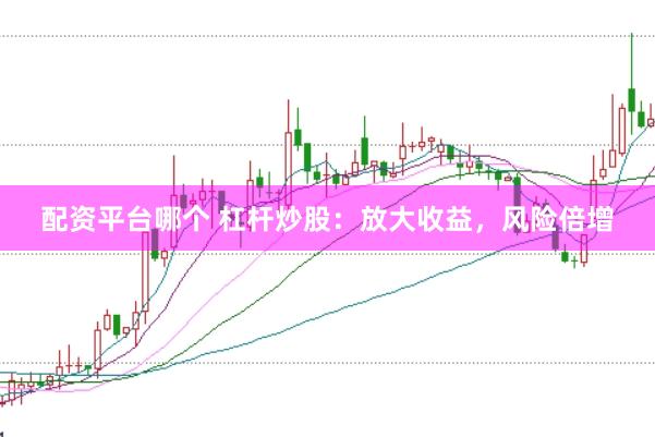 配资平台哪个 杠杆炒股：放大收益，风险倍增