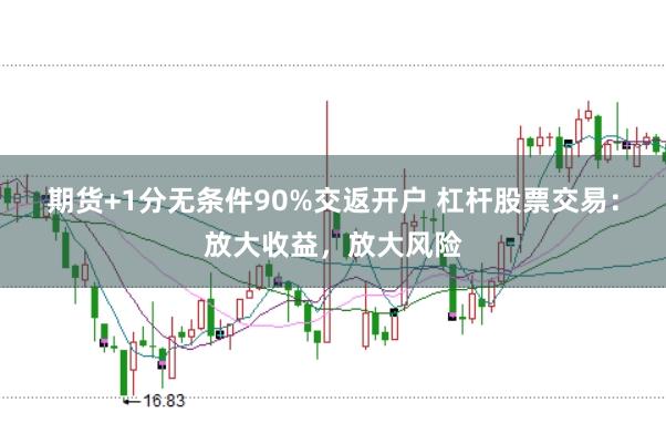 期货+1分无条件90%交返开户 杠杆股票交易：放大收益，放大风险