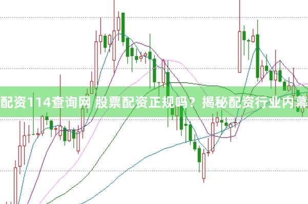 配资114查询网 股票配资正规吗？揭秘配资行业内幕