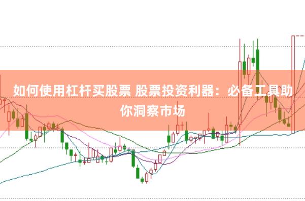 如何使用杠杆买股票 股票投资利器：必备工具助你洞察市场
