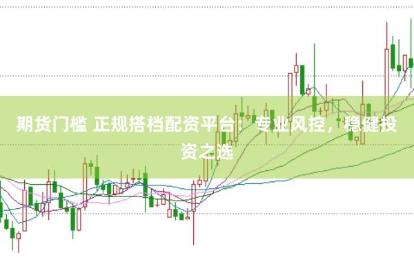 期货门槛 正规搭档配资平台：专业风控，稳健投资之选