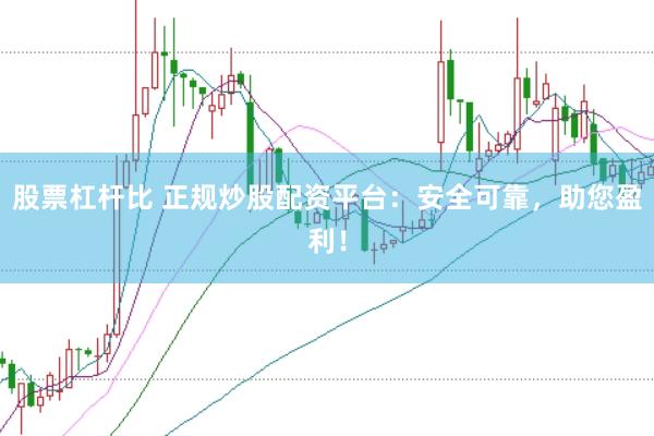 股票杠杆比 正规炒股配资平台：安全可靠，助您盈利！