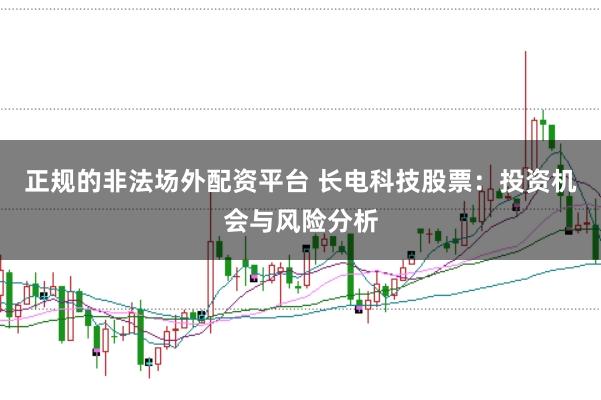 正规的非法场外配资平台 长电科技股票：投资机会与风险分析