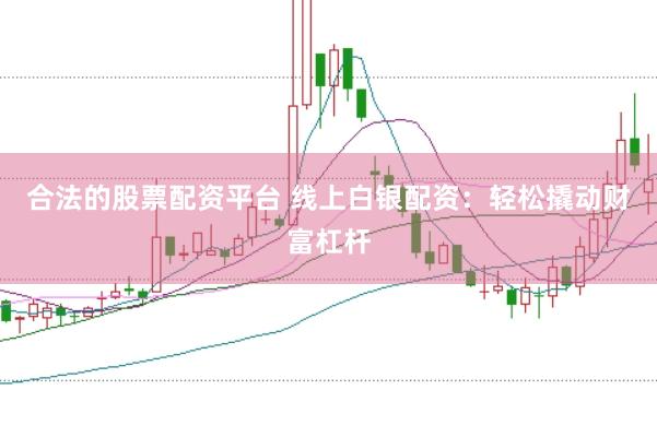 合法的股票配资平台 线上白银配资：轻松撬动财富杠杆