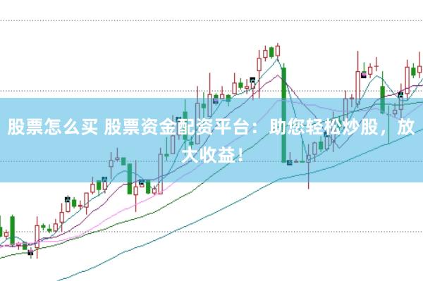 股票怎么买 股票资金配资平台：助您轻松炒股，放大收益！