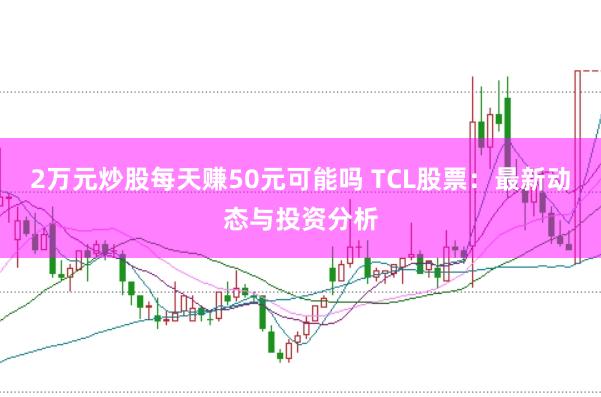 2万元炒股每天赚50元可能吗 TCL股票：最新动态与投资分析