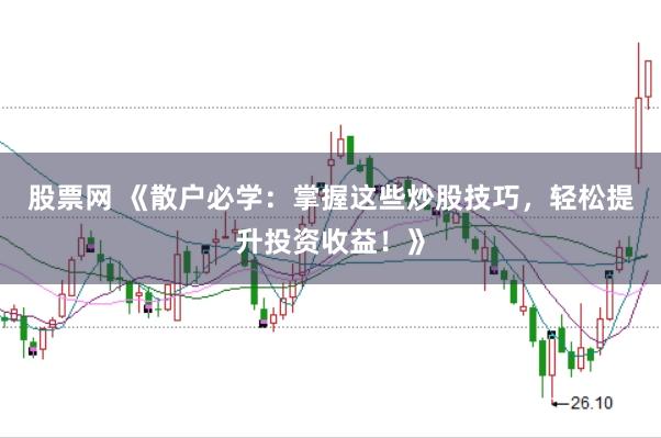 股票网 《散户必学：掌握这些炒股技巧，轻松提升投资收益！》