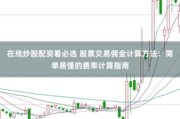 在线炒股配资看必选 股票交易佣金计算方法：简单易懂的费率计算指南