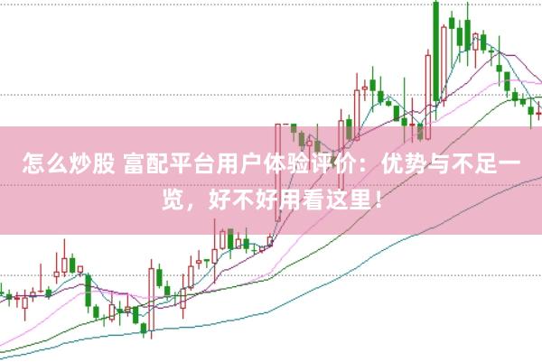 怎么炒股 富配平台用户体验评价：优势与不足一览，好不好用看这里！