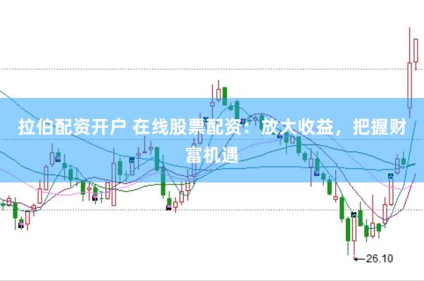 拉伯配资开户 在线股票配资：放大收益，把握财富机遇