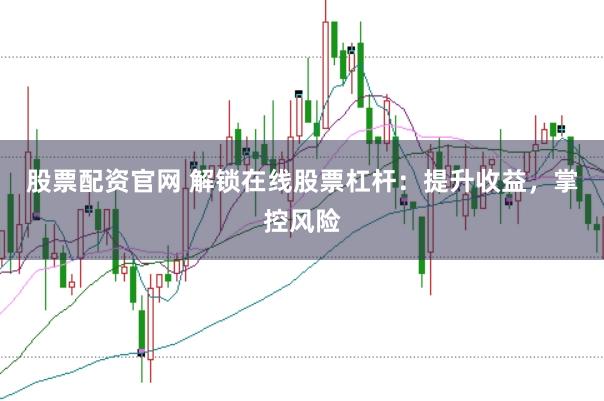 股票配资官网 解锁在线股票杠杆：提升收益，掌控风险