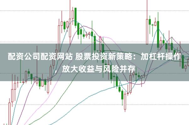 配资公司配资网站 股票投资新策略：加杠杆操作，放大收益与风险并存