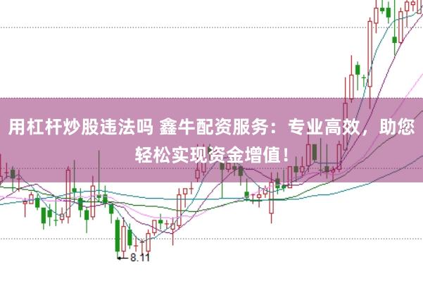 用杠杆炒股违法吗 鑫牛配资服务：专业高效，助您轻松实现资金增值！