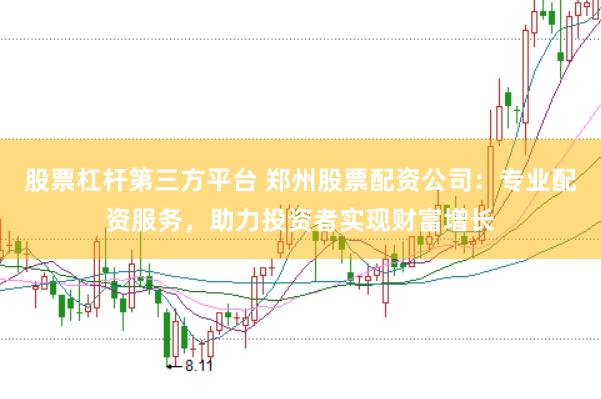 股票杠杆第三方平台 郑州股票配资公司：专业配资服务，助力投资者实现财富增长