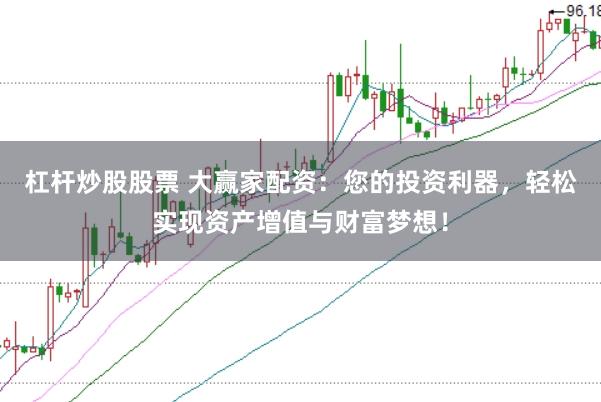 杠杆炒股股票 大赢家配资：您的投资利器，轻松实现资产增值与财富梦想！
