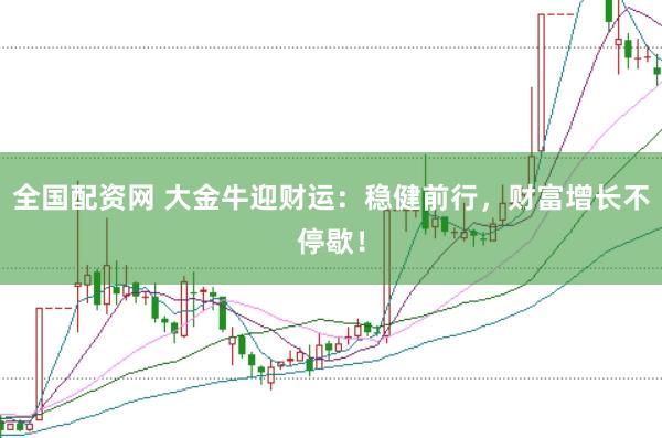 全国配资网 大金牛迎财运：稳健前行，财富增长不停歇！