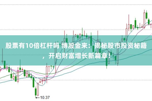 股票有10倍杠杆吗 博股金来：揭秘股市投资秘籍，开启财富增长新篇章！