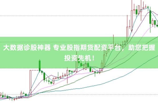 大数据诊股神器 专业股指期货配资平台，助您把握投资先机！
