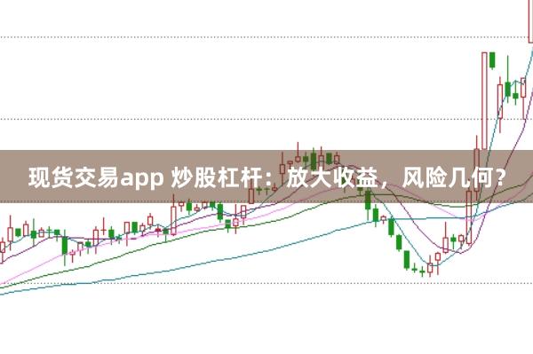 现货交易app 炒股杠杆：放大收益，风险几何？