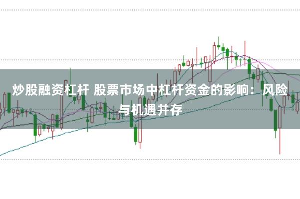 炒股融资杠杆 股票市场中杠杆资金的影响：风险与机遇并存